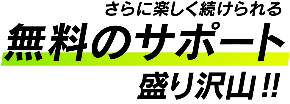 楽しく続けられる無料のサポート盛りだくさん！！