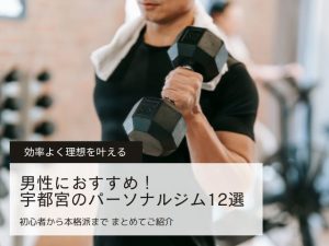 【男性向け】宇都宮のパーソナルジムおすすめ12選｜本格的なトレーニングで効率よく理想を叶える
